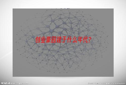 创业豪园建于什么年代？