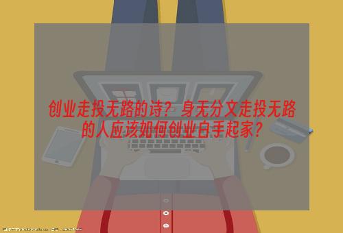 创业走投无路的诗？ 身无分文走投无路的人应该如何创业白手起家？
