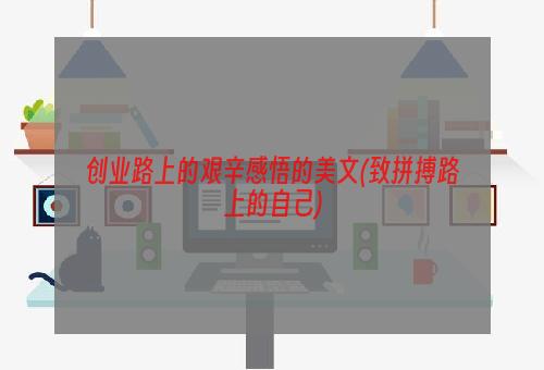 创业路上的艰辛感悟的美文(致拼搏路上的自己)