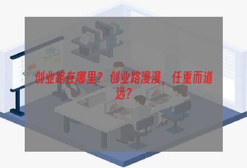 创业路在哪里？ 创业路漫漫，任重而道远？