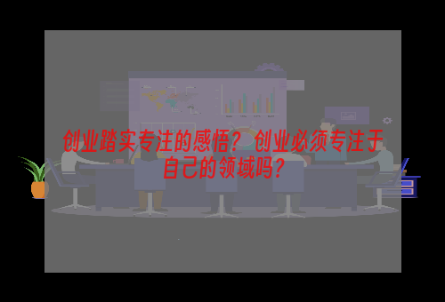 创业踏实专注的感悟？ 创业必须专注于自己的领域吗？