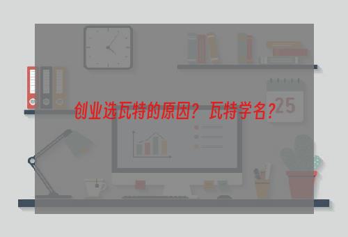 创业选瓦特的原因？ 瓦特学名？