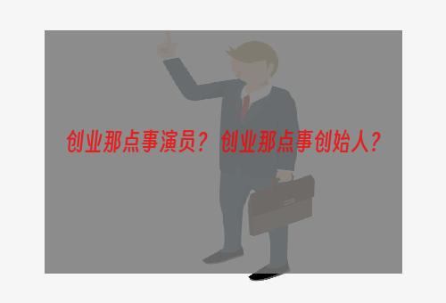 创业那点事演员？ 创业那点事创始人？