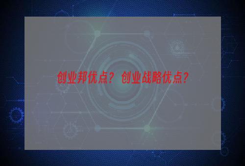 创业邦优点？ 创业战略优点？