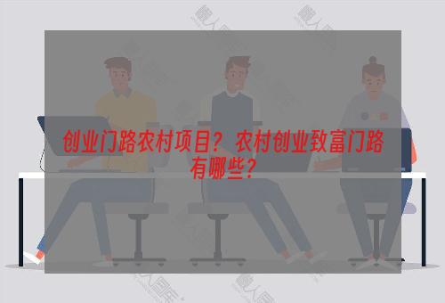创业门路农村项目？ 农村创业致富门路有哪些？