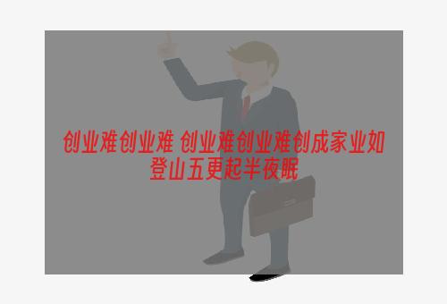 创业难创业难 创业难创业难创成家业如登山五更起半夜眠
