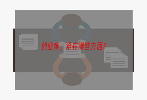 创业难，难在哪些方面？