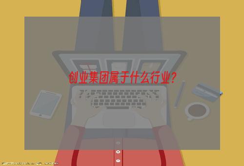 创业集团属于什么行业？