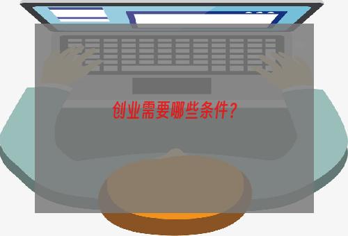 创业需要哪些条件？