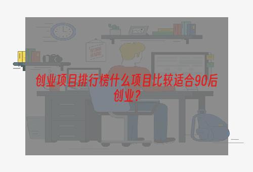 创业项目排行榜什么项目比较适合90后创业？
