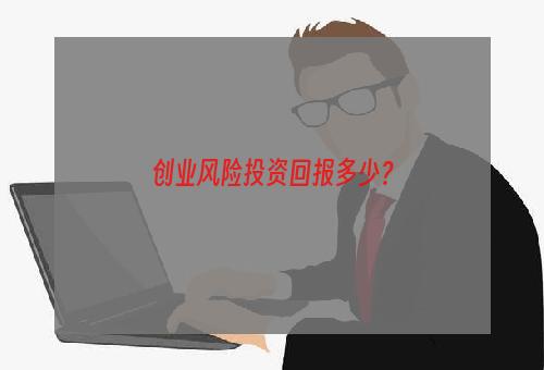 创业风险投资回报多少？