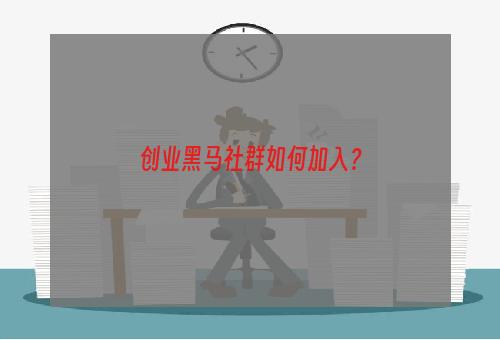 创业黑马社群如何加入？