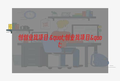 创创业找项目 "创业找项目"