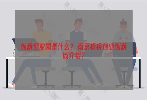 创新创业园是什么？ 南京板桥创业创新园介绍？