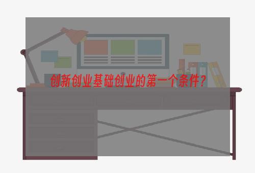 创新创业基础创业的第一个条件？