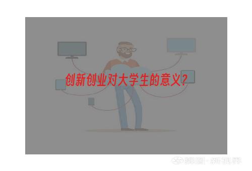 创新创业对大学生的意义？
