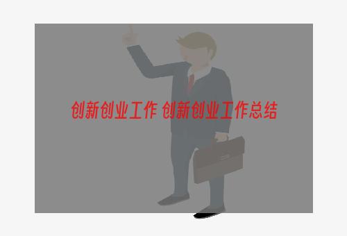 创新创业工作 创新创业工作总结