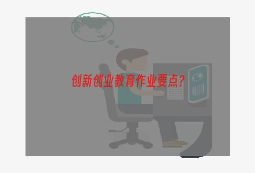 创新创业教育作业要点？