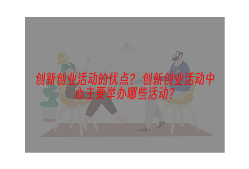 创新创业活动的优点？ 创新创业活动中心主要举办哪些活动？