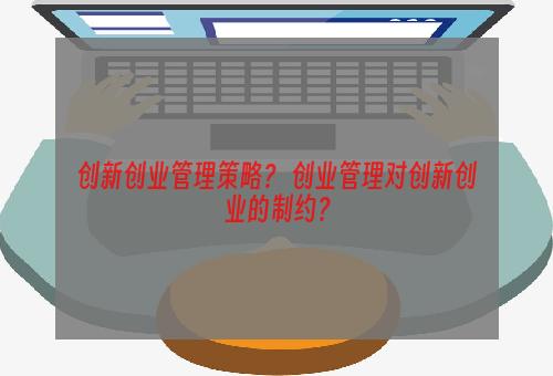 创新创业管理策略？ 创业管理对创新创业的制约？