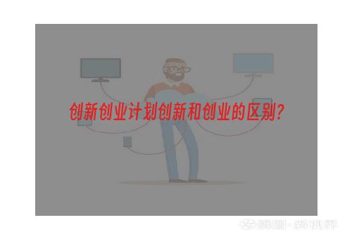 创新创业计划创新和创业的区别？