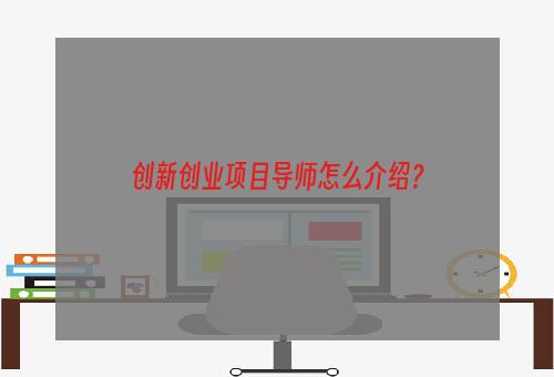 创新创业项目导师怎么介绍？
