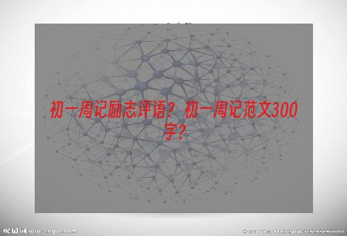 初一周记励志评语？ 初一周记范文300字？
