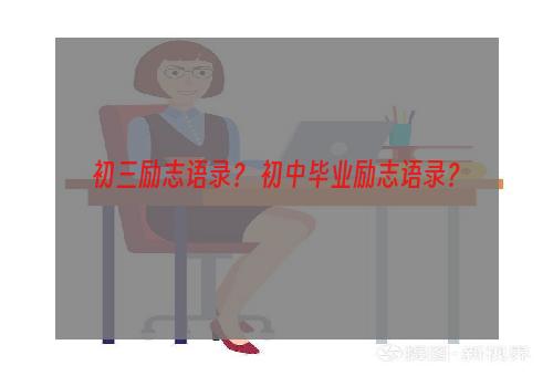 初三励志语录？ 初中毕业励志语录？