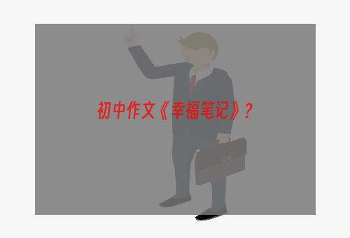 初中作文《幸福笔记》？
