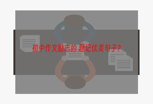 初中作文励志的 题记优美句子？