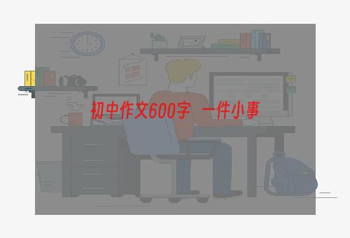初中作文600字   一件小事