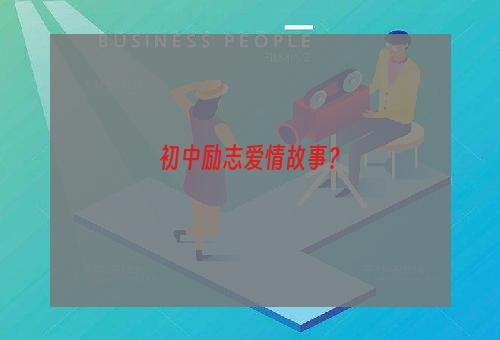初中励志爱情故事？