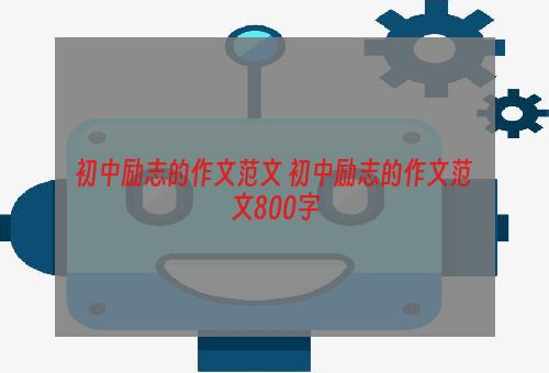 初中励志的作文范文 初中励志的作文范文800字