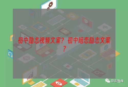 初中励志视频文案？ 初中暗恋励志文案？