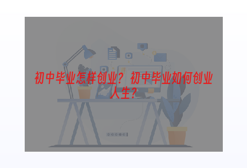 初中毕业怎样创业？ 初中毕业如何创业人生？