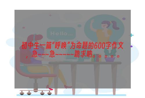 初中生一篇“呼唤”为命题的600字作文，急~~~急~~~~~跪求呐。。。。。