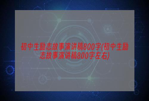 初中生励志故事演讲稿800字(初中生励志故事演讲稿800字左右)