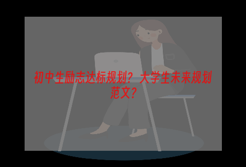 初中生励志达标规划？ 大学生未来规划范文？