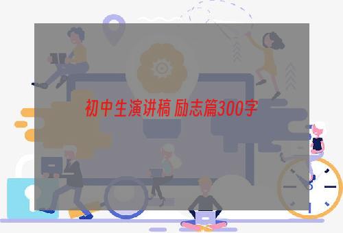 初中生演讲稿 励志篇300字
