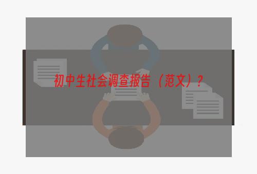 初中生社会调查报告 （范文）？