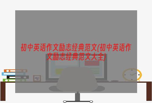 初中英语作文励志经典范文(初中英语作文励志经典范文大全)