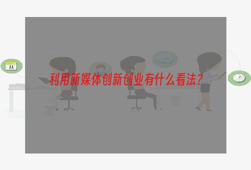 利用新媒体创新创业有什么看法？