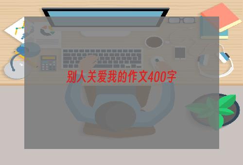 别人关爱我的作文400字