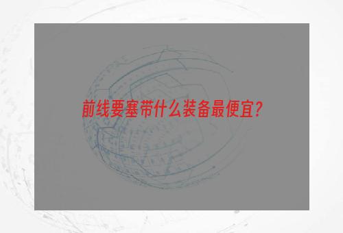 前线要塞带什么装备最便宜？