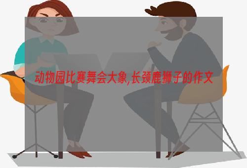 动物园比赛舞会大象,长颈鹿狮子的作文