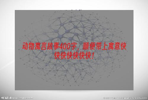 动物寓言故事400字，顺便带上寓意快快快快快快快！
