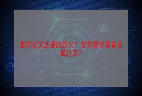 助学征文比赛的意义？ 助学圆梦青春启航征文？