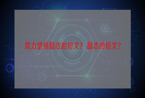 努力坚持励志的短文？ 励志的短文？
