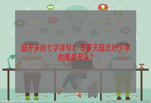 励开头的七字诗句？ 写春天励志好少年的唯美开头？