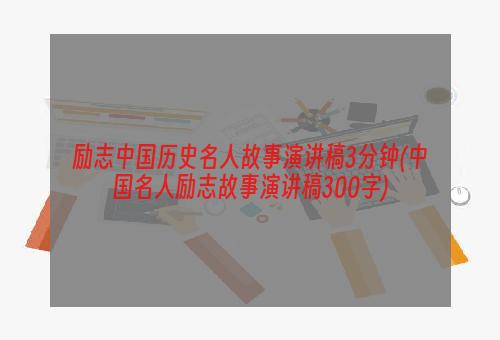 励志中国历史名人故事演讲稿3分钟(中国名人励志故事演讲稿300字)